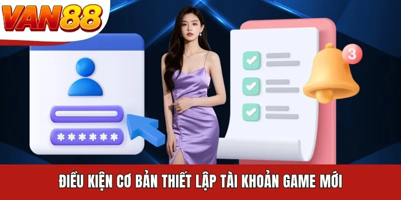 Điều kiện cơ bản thiết lập tài khoản game mới