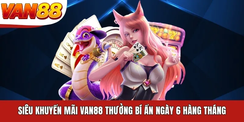 Siêu khuyến mãi VAN88 thưởng bí ẩn ngày 6 hàng tháng