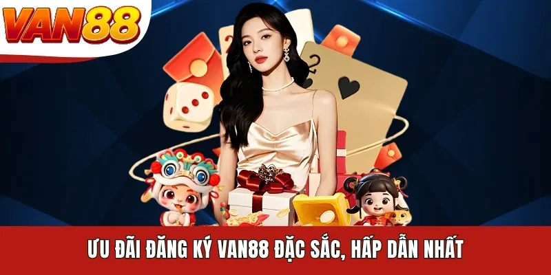 Ưu đãi đăng ký VAN88 đặc sắc, hấp dẫn nhất